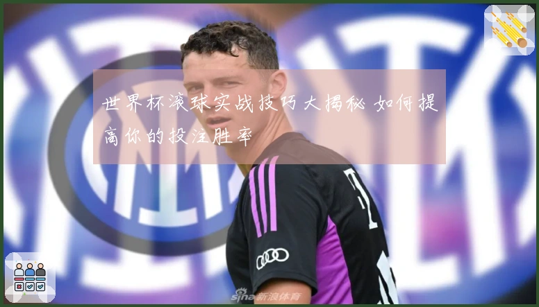世界杯滚球实战技巧大揭秘 如何提高你的投注胜率