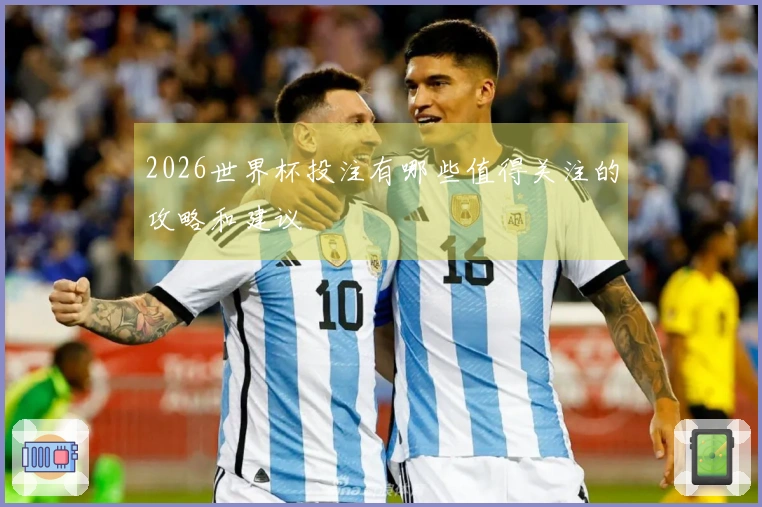 2026世界杯投注有哪些值得关注的攻略和建议