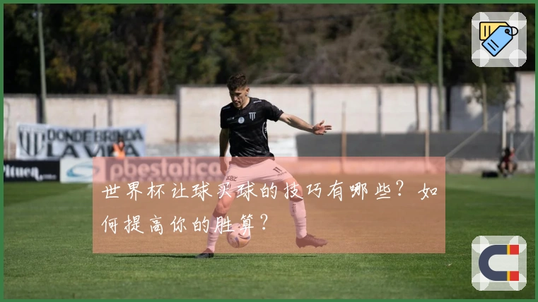 世界杯让球买球的技巧有哪些？如何提高你的胜算？
