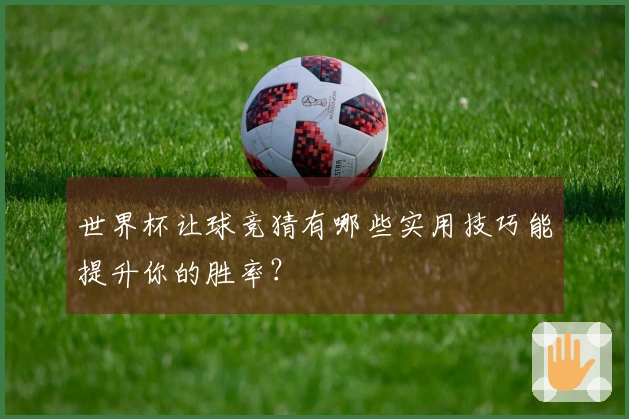 世界杯让球竞猜有哪些实用技巧能提升你的胜率？